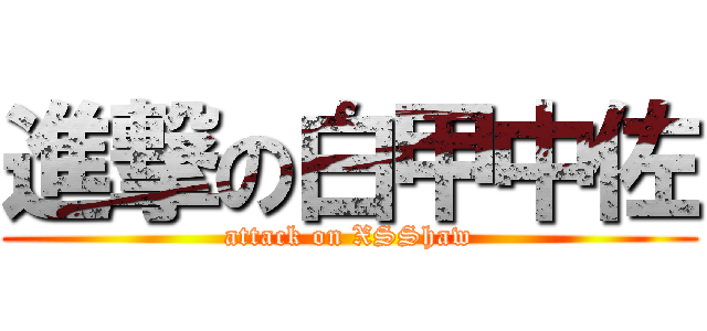 進撃の白甲中佐 (attack on XSShaw)