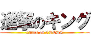 進撃のキング (attack on IKEDA)