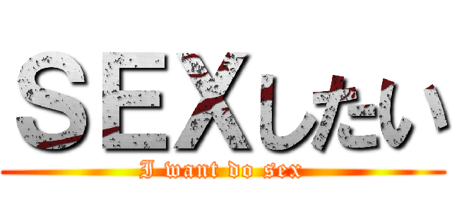 ＳＥＸしたい (I want do sex)