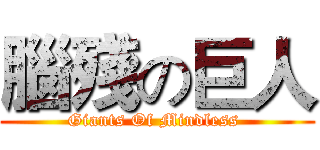 腦殘の巨人 (Giants Of Mindless )