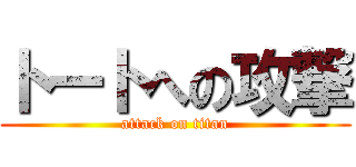 トートへの攻撃 (attack on titan)