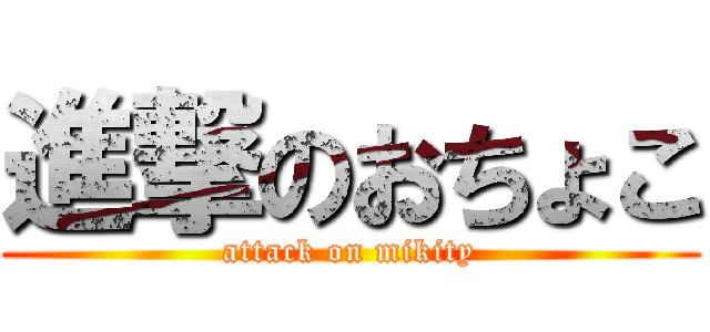 進撃のおちょこ (attack on mikity)