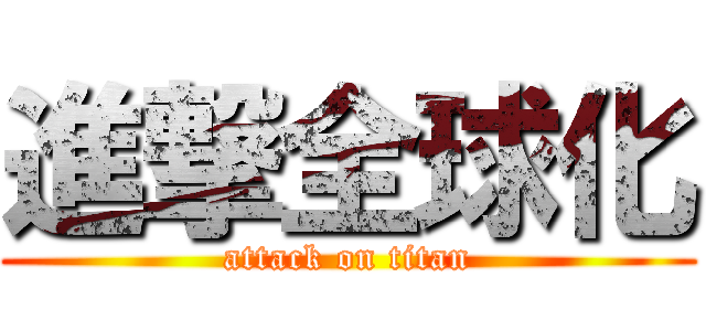 進撃全球化 (attack on titan)