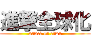 進撃全球化 (attack on titan)