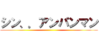 シン、．アンパンマン ()