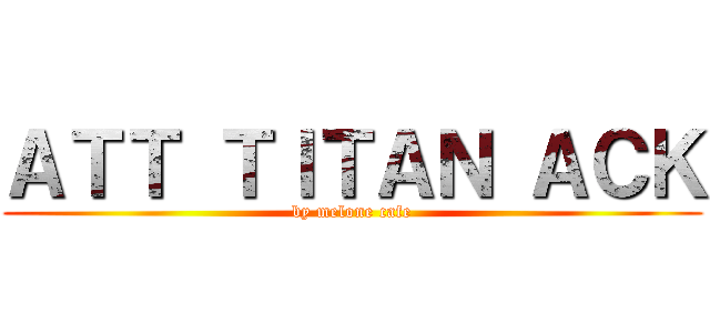 ＡＴＴ ＴＩＴＡＮ ＡＣＫ (by melone cafe)