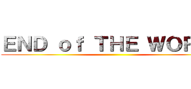 ＥＮＤ ｏｆ ＴＨＥ ＷＯＲＬＤ ()