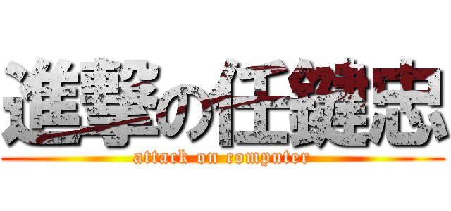 進撃の任鍵忠 (attack on computer)