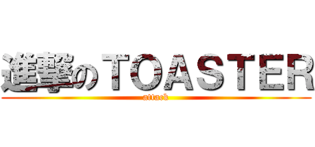 進撃のＴＯＡＳＴＥＲ (attack)