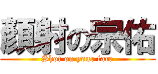 顏射の宗佑 (Shot on your face)