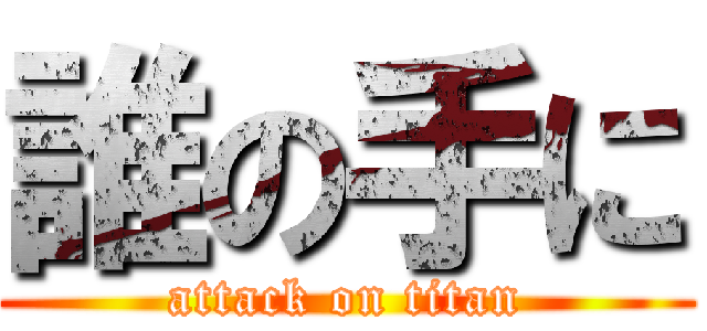 誰の手に (attack on titan)