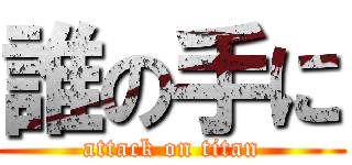 誰の手に (attack on titan)