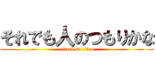 それでも人のつもりかな (attack on titan)