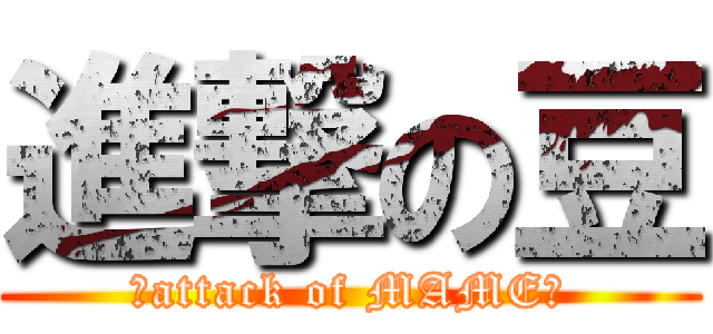 進撃の豆 (★attack of MAME★)