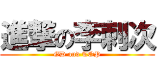 進撃の李刺次 (GD and TOP)