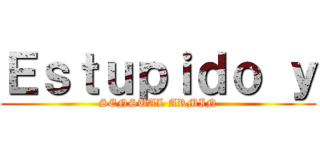 Ｅｓｔｕｐｉｄｏ ｙ (SENSUAL ARMIN)