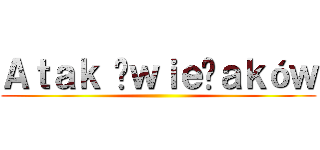 Ａｔａｋ Śｗｉｅżａｋóｗ ()