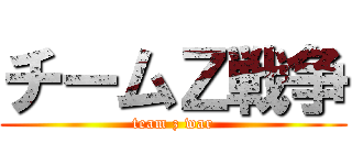 チームＺ戦争 (team z war)