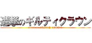 進撃のギルティクラウン (attack on GUILTY CROWN)