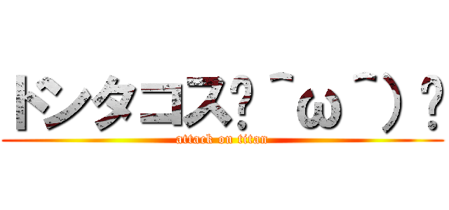 ドンタコス☝＾ω＾）☝ (attack on titan)
