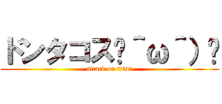ドンタコス☝＾ω＾）☝ (attack on titan)