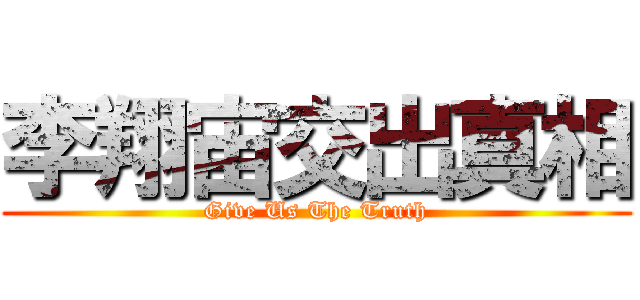 李翔宙交出真相 (Give Us The Truth)