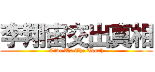 李翔宙交出真相 (Give Us The Truth)