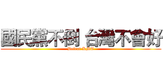 國民黨不倒 台灣不會好 (Defeat KMT)