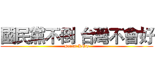 國民黨不倒 台灣不會好 (Defeat KMT)