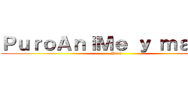 ＰｕｒｏＡｎｉＭｅ ｙ ｍａｎｇａ (Yeah)