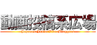 動画投稿系広場 (JapaneseJuniorVideoBloggers)