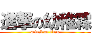 進撃の幼稚霖 (attack on titan)