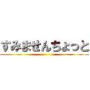 すみませんちょっと ()