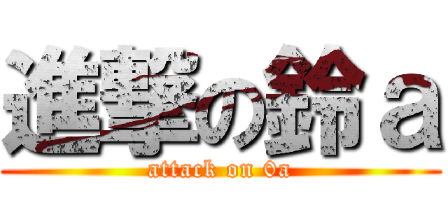 進撃の鈴ａ (attack on 0a)