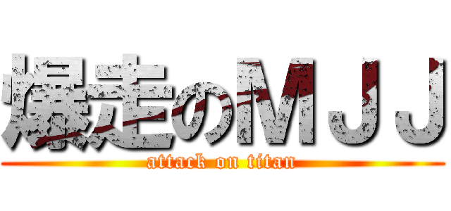 爆走のＭＪＪ (attack on titan)