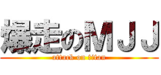爆走のＭＪＪ (attack on titan)