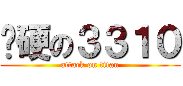 絕硬の３３１０ (attack on titan)
