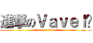 進撃のＶａｖｅｌ♡ (attack on Vavel♡)