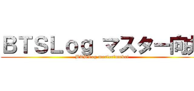 ＢＴＳＬｏｇ マスター向井 (BTSLog master　mukai)
