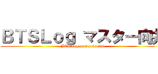 ＢＴＳＬｏｇ マスター向井 (BTSLog master　mukai)