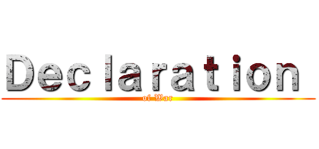 Ｄｅｃｌａｒａｔｉｏｎ  (of War)
