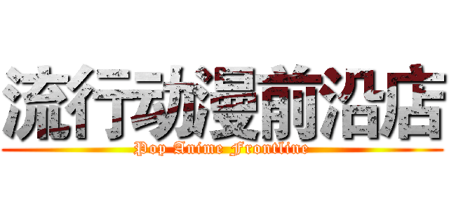 流行动漫前沿店 (Pop Anime Frontline)
