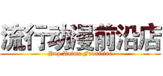 流行动漫前沿店 (Pop Anime Frontline)