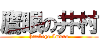 鷹眼の井村 (hawkeye Imura)