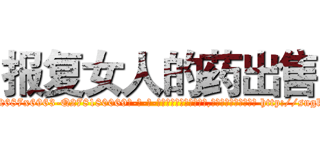 报复女人的药出售 (报复女人的药出售【电-186x2687x6963-Q278180069元-吉-药-业】我们做的是长期生意,靠的是老客户长期支持 http://sngk.net/W4W06f
)