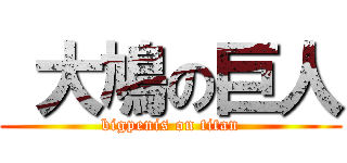  大鳩の巨人 (bigpenis on titan)