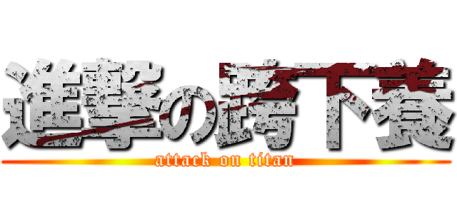 進撃の跨下養 (attack on titan)