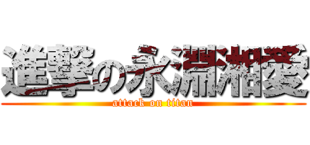 進撃の永淵湘愛 (attack on titan)