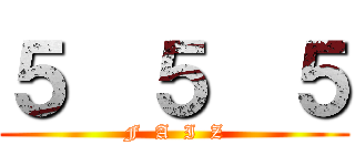 ５  ５  ５ (F  A  I  Z)