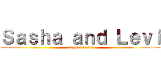 Ｓａｓｈａ ａｎｄ Ｌｅｖｉ (as your hosts)